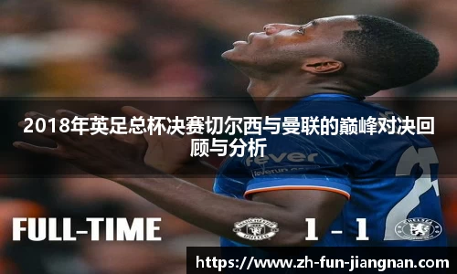 2018年英足总杯决赛切尔西与曼联的巅峰对决回顾与分析